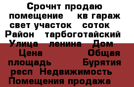 Срочнт продаю помещение 100кв,гараж,свет,участок 13соток. › Район ­ тарбоготайский › Улица ­ ленина › Дом ­ 6 › Цена ­ 351 000 › Общая площадь ­ 100 - Бурятия респ. Недвижимость » Помещения продажа   